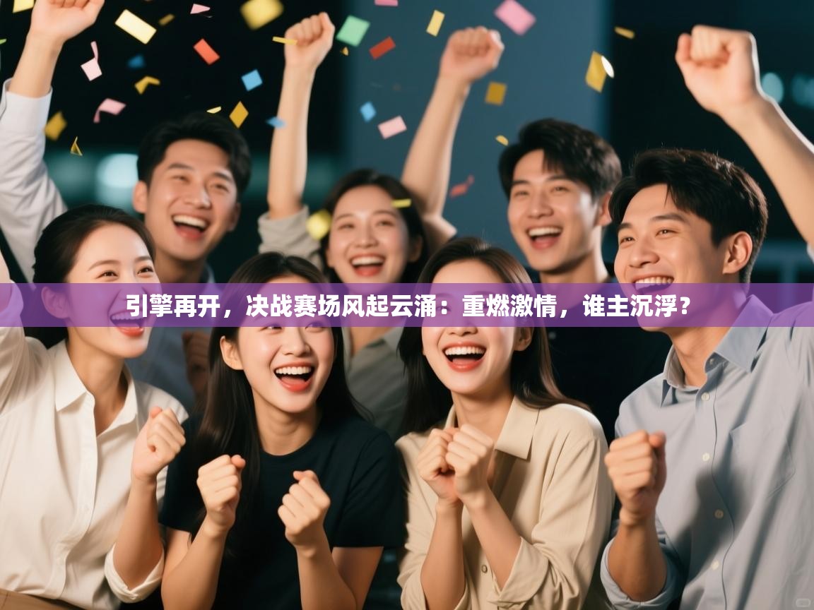 引擎再开,决战赛场风起云涌:重燃激情,谁主沉浮? 第1张