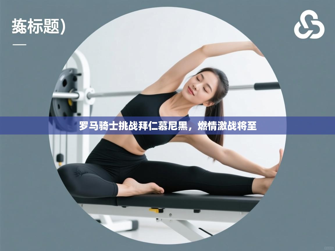 罗马骑士挑战拜仁慕尼黑,燃情激战将至 第1张