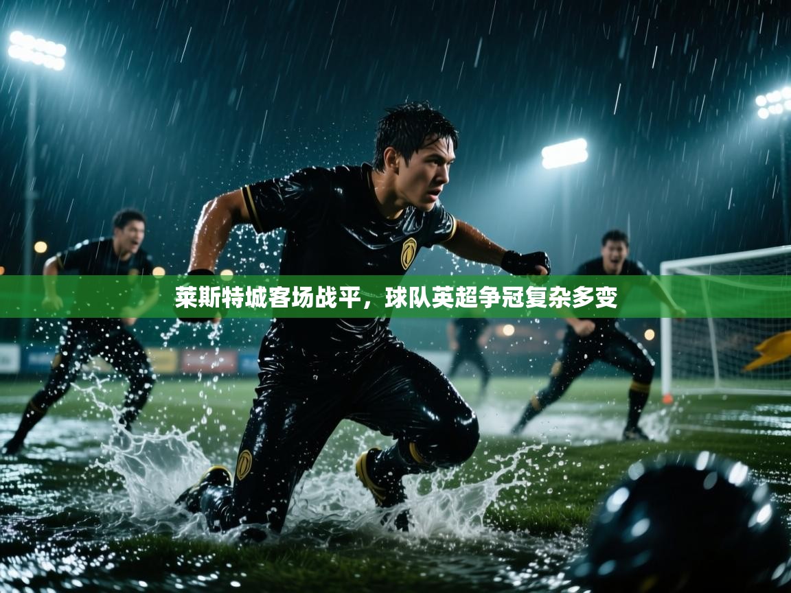 莱斯特城客场战平,球队英超争冠复杂多变 第1张