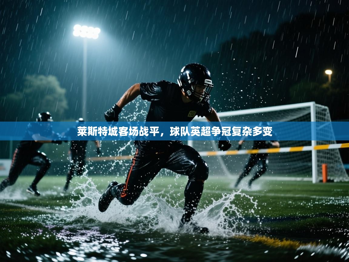 莱斯特城客场战平,球队英超争冠复杂多变 第2张